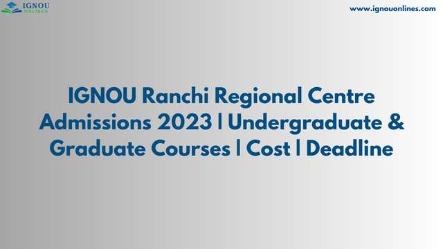 IGNOU Ranchi Regional Centre Admissions 2023 | Undergraduate & Graduate Courses | Cost | Deadline